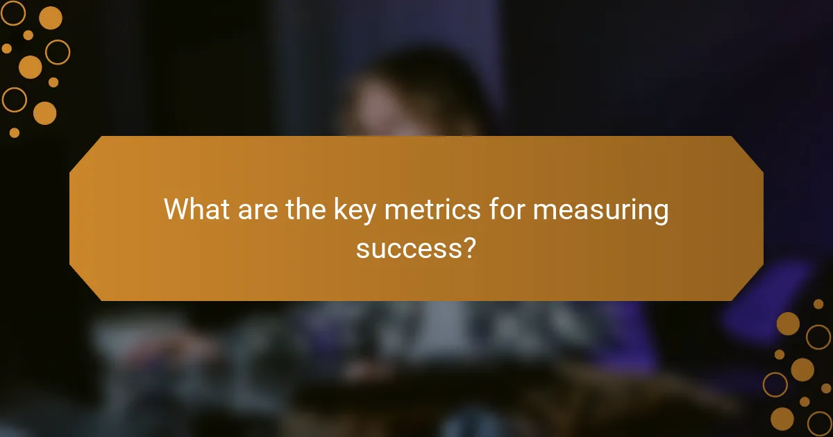 What are the key metrics for measuring success?