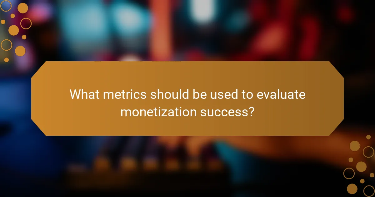 What metrics should be used to evaluate monetization success?